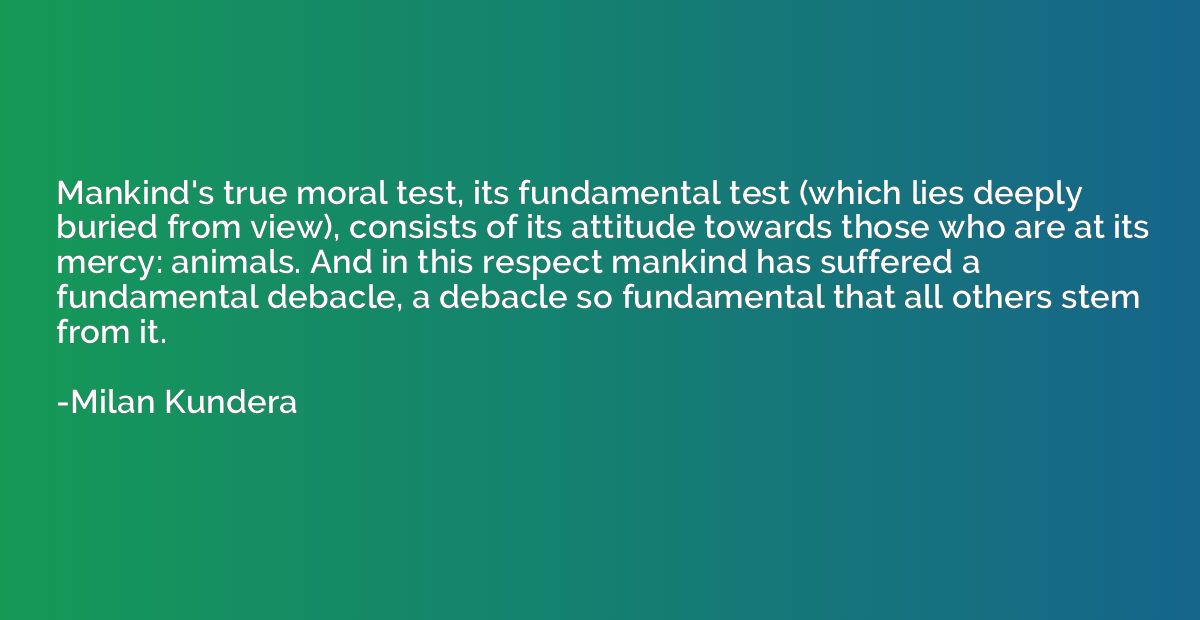 Mankind's true moral test, its fundamental test (which lies 