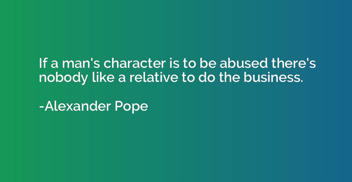 If a man's character is to be abused there's nobody like a r