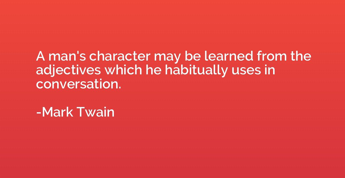 A man's character may be learned from the adjectives which h