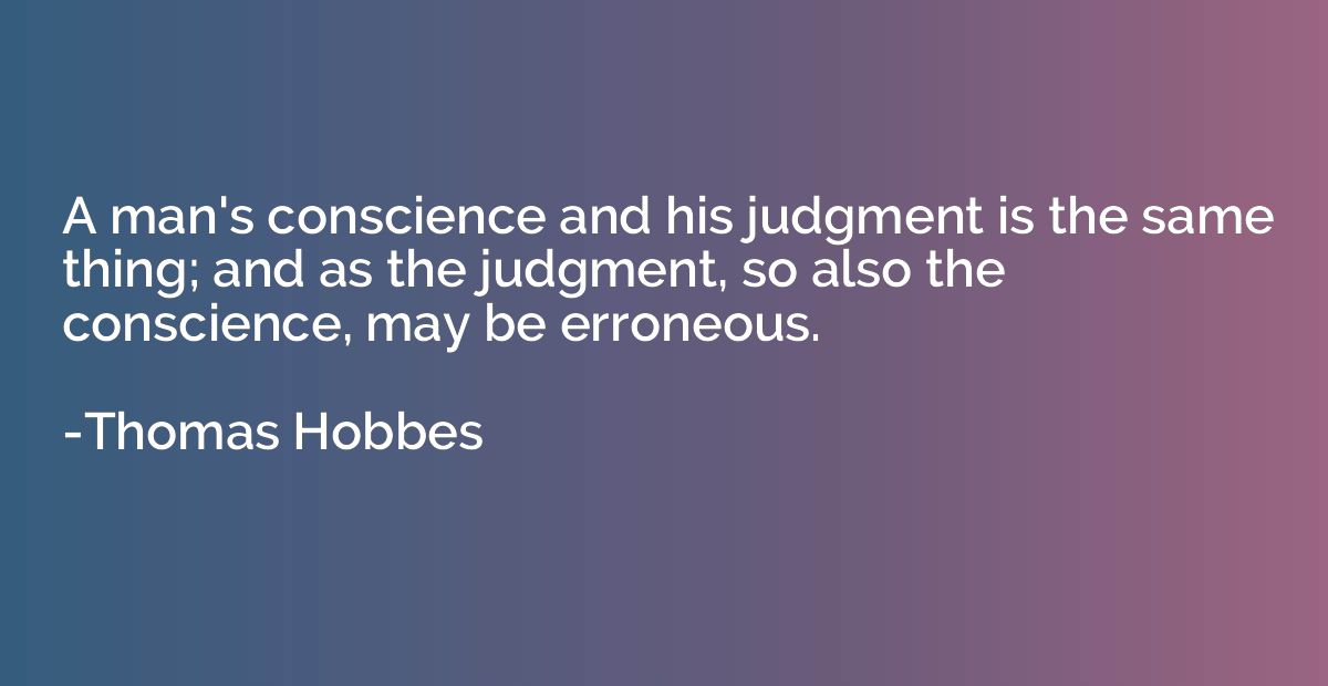 A man's conscience and his judgment is the same thing; and a