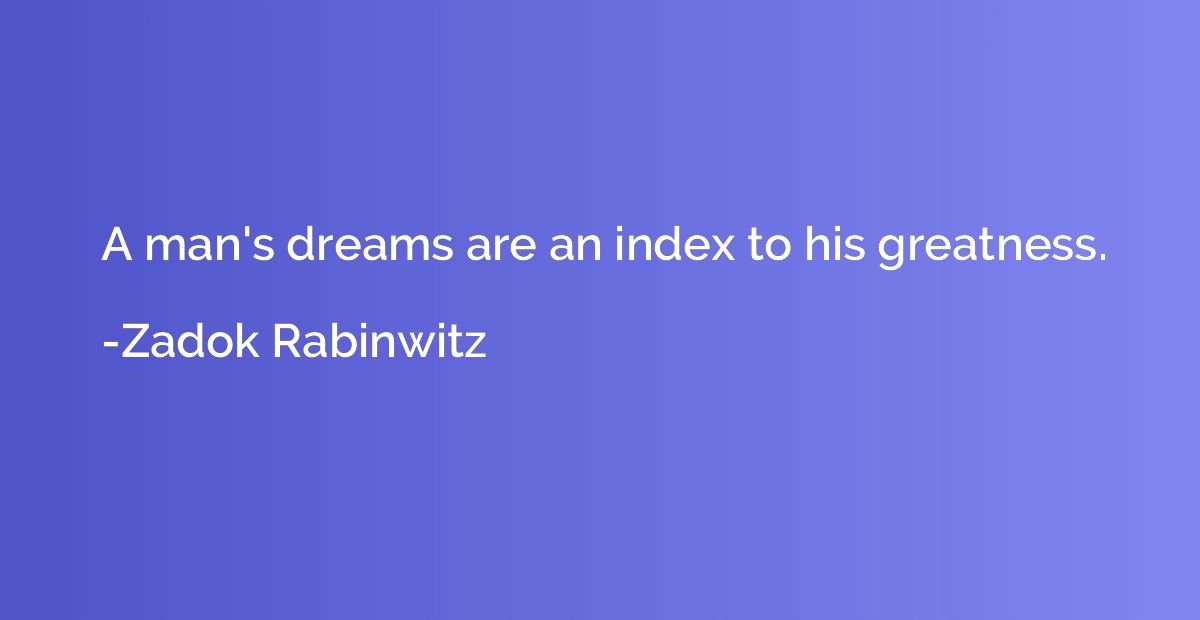 A man's dreams are an index to his greatness.