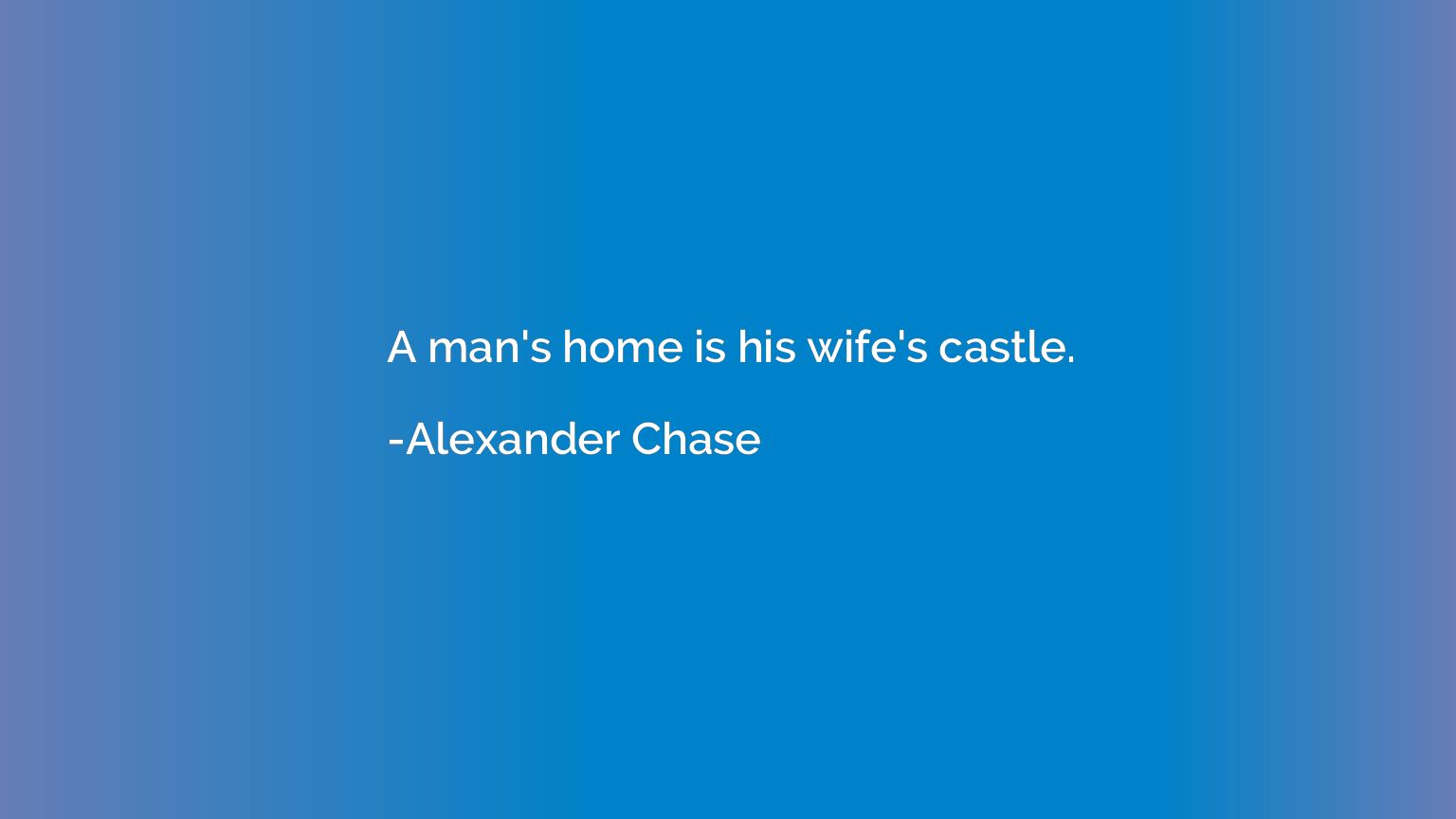 A man's home is his wife's castle.