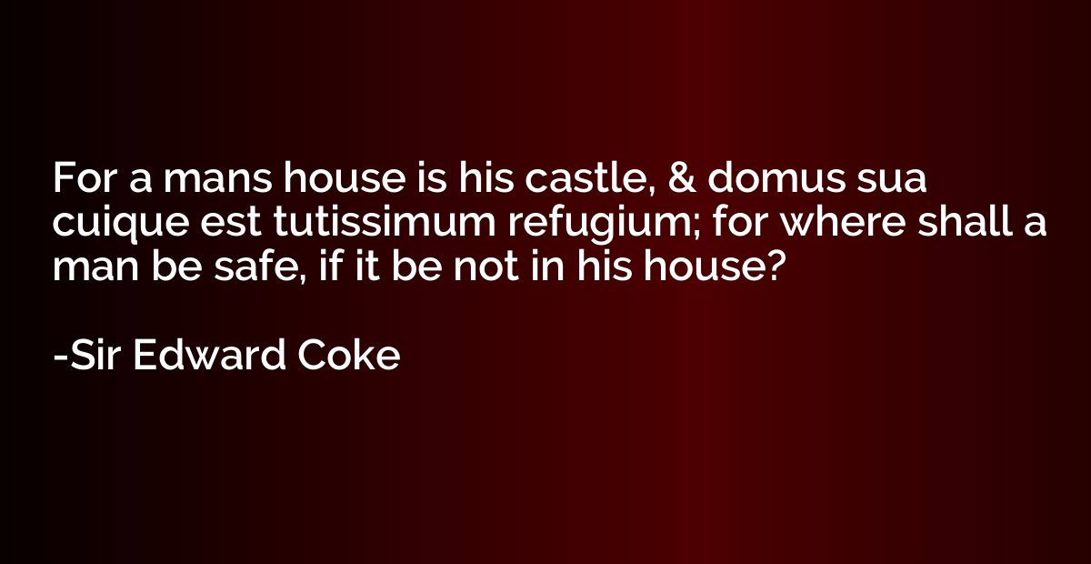 For a mans house is his castle, & domus sua cuique est tutis