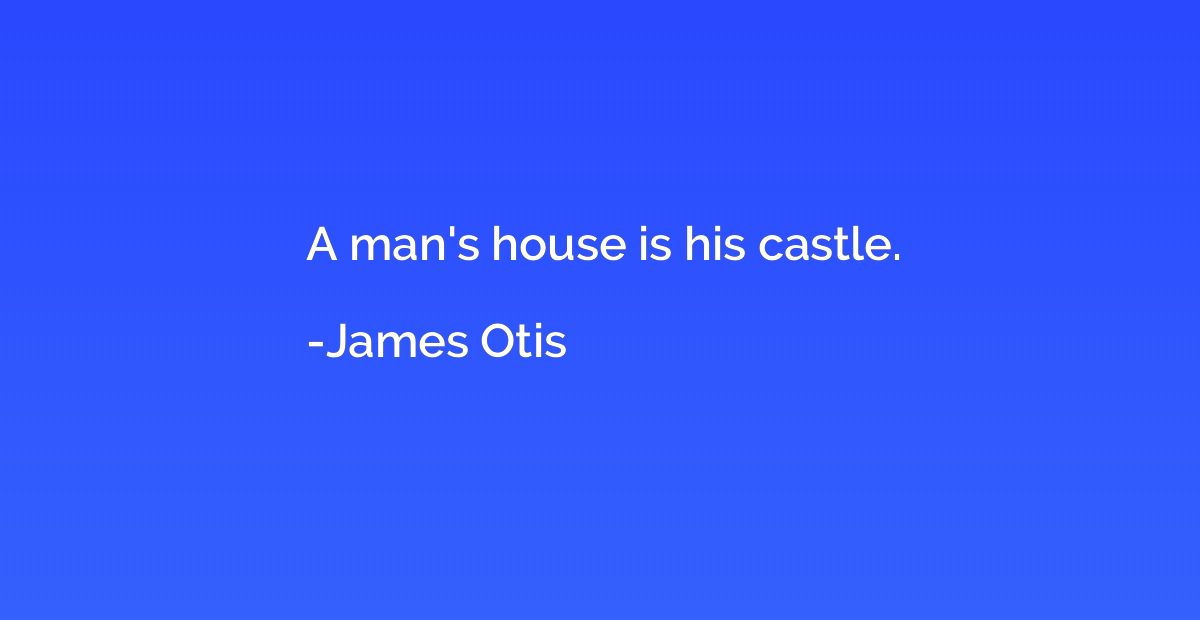 A man's house is his castle.