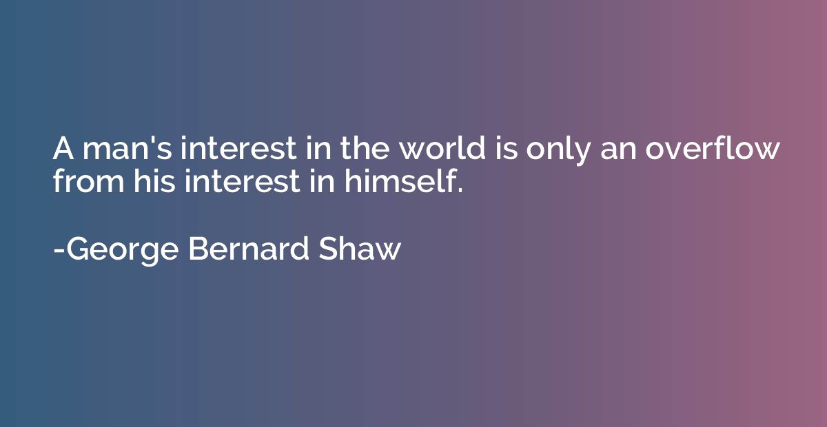 A man's interest in the world is only an overflow from his i