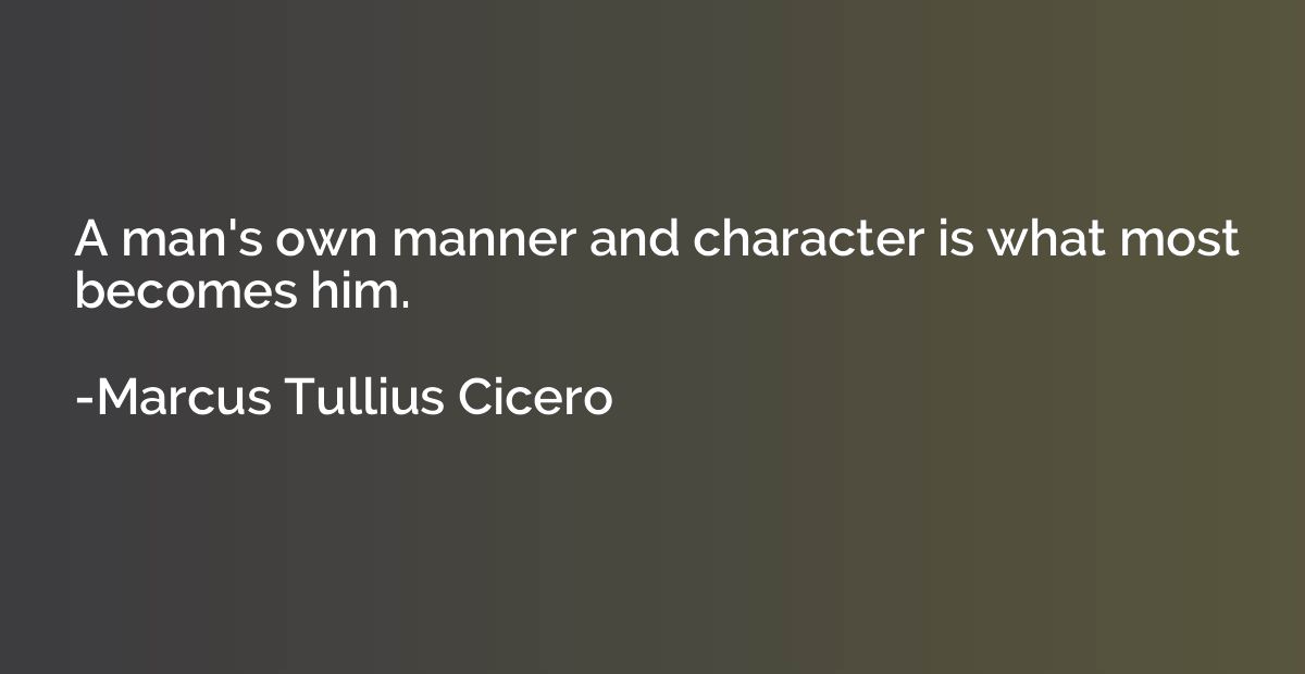 A man's own manner and character is what most becomes him.