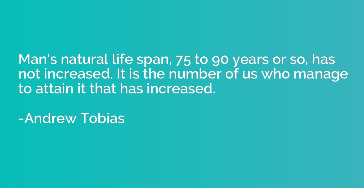 Man's natural life span, 75 to 90 years or so, has not incre