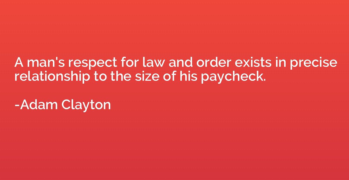 A man's respect for law and order exists in precise relation