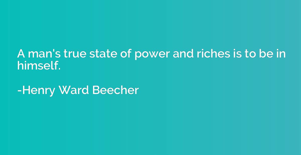 A man's true state of power and riches is to be in himself.