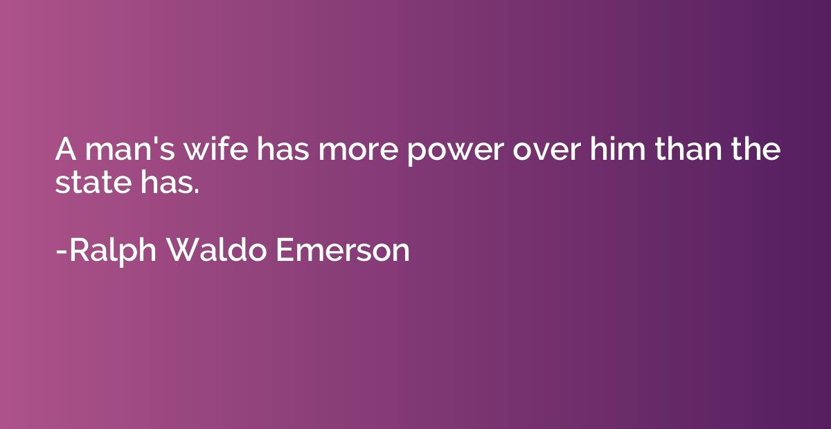 A man's wife has more power over him than the state has.