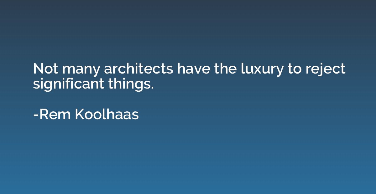 Not many architects have the luxury to reject significant th