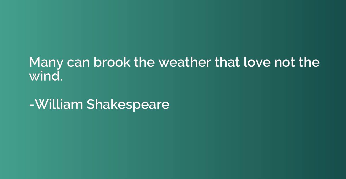 Many can brook the weather that love not the wind.