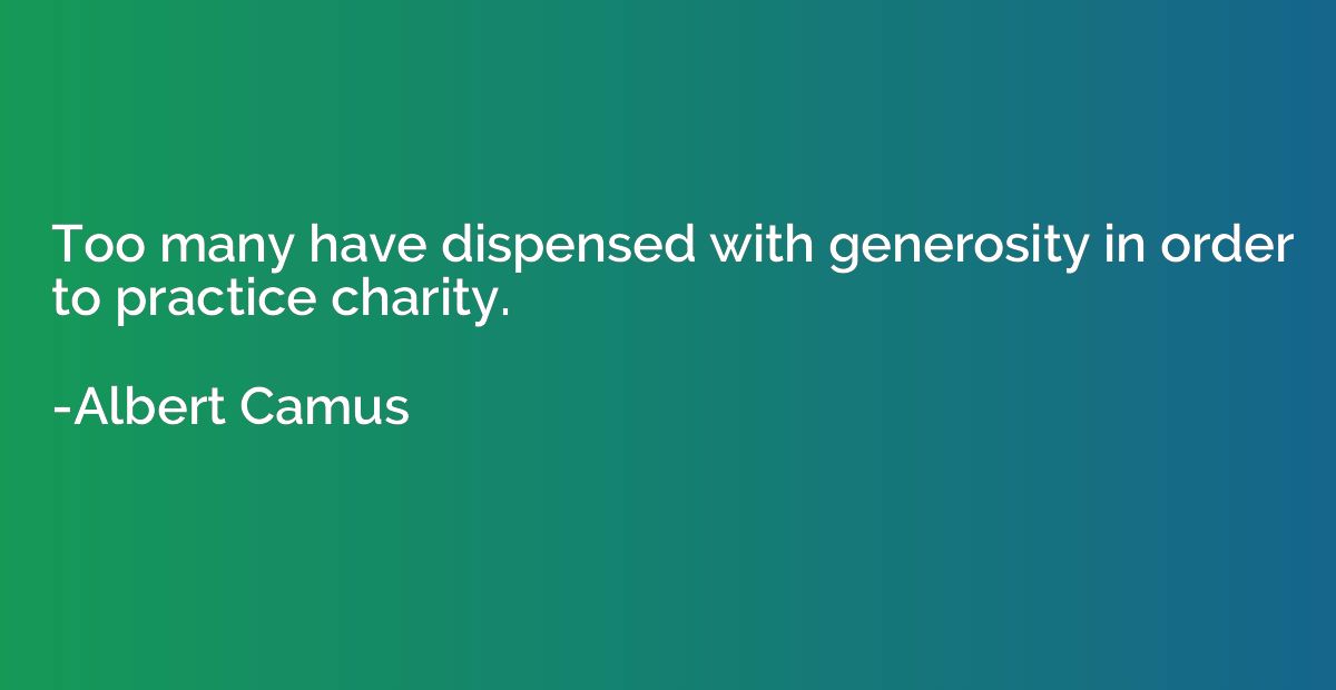 Too many have dispensed with generosity in order to practice