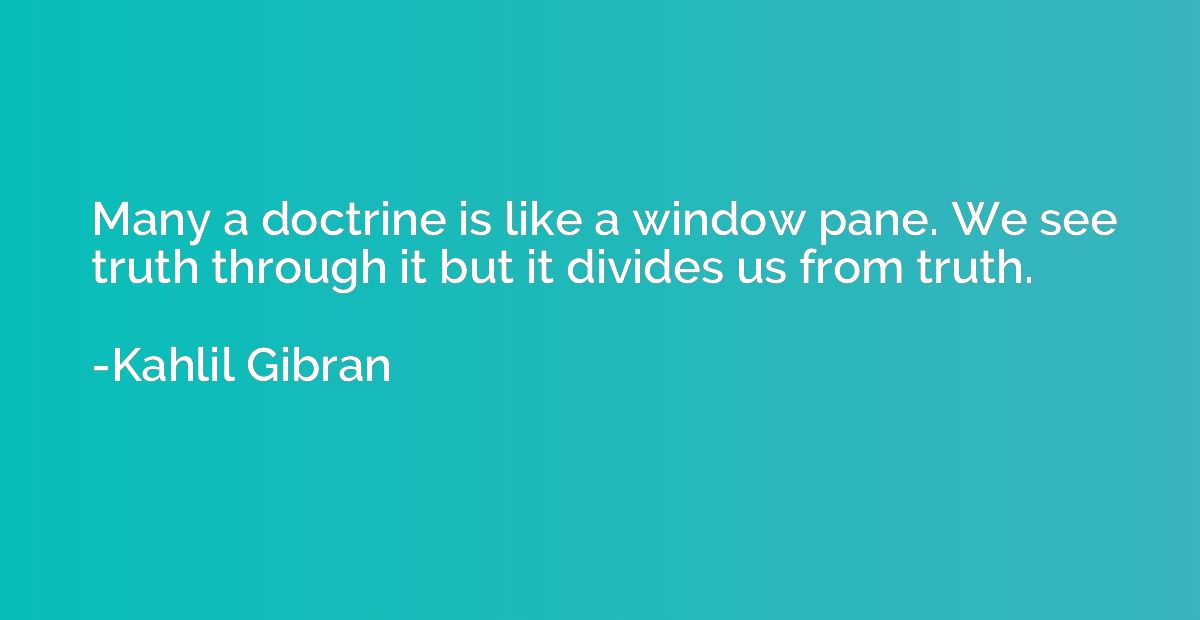 Many a doctrine is like a window pane. We see truth through 