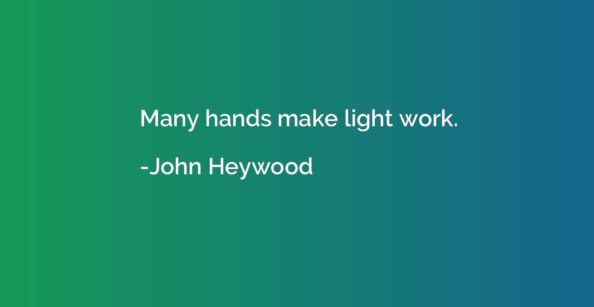Many hands make light work.
