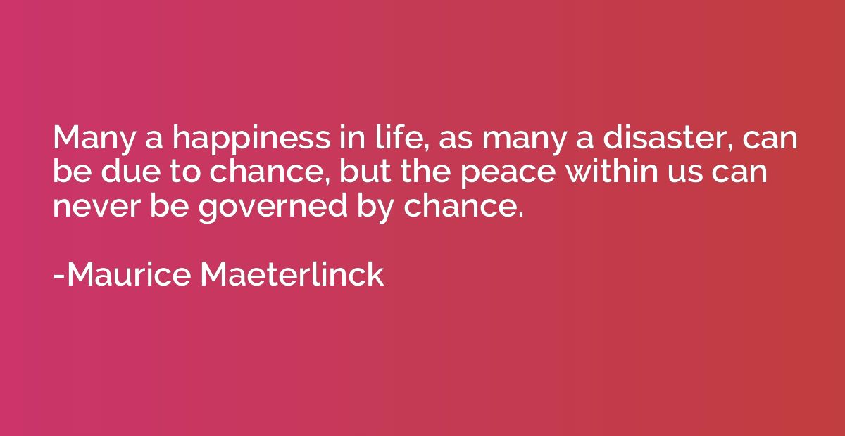 Many a happiness in life, as many a disaster, can be due to 