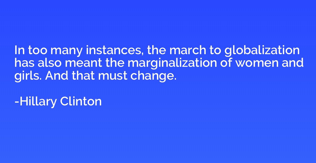 In too many instances, the march to globalization has also m