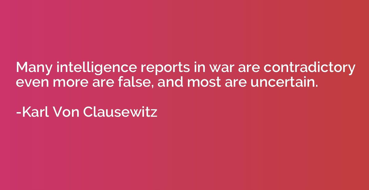 Many intelligence reports in war are contradictory even more
