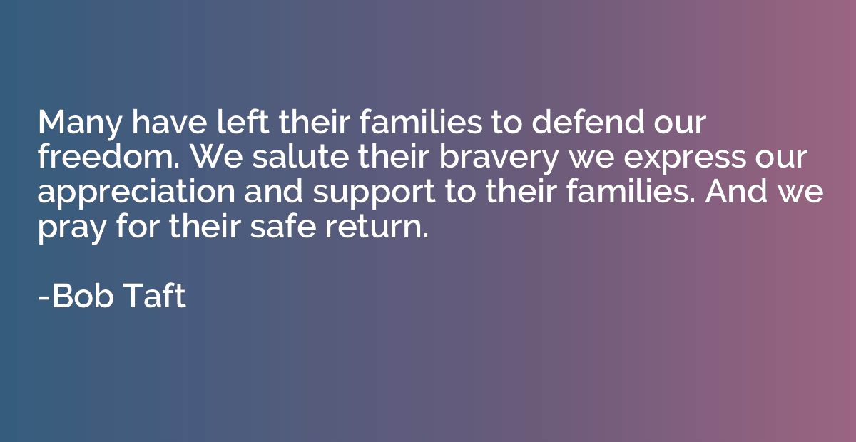 Many have left their families to defend our freedom. We salu