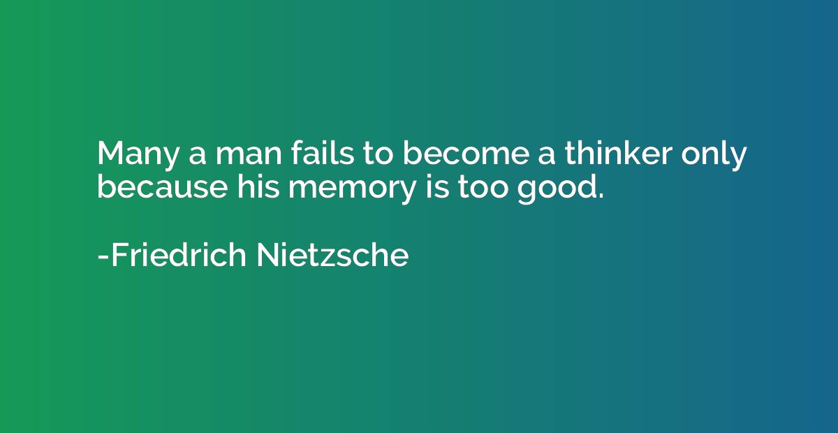 Many a man fails to become a thinker only because his memory