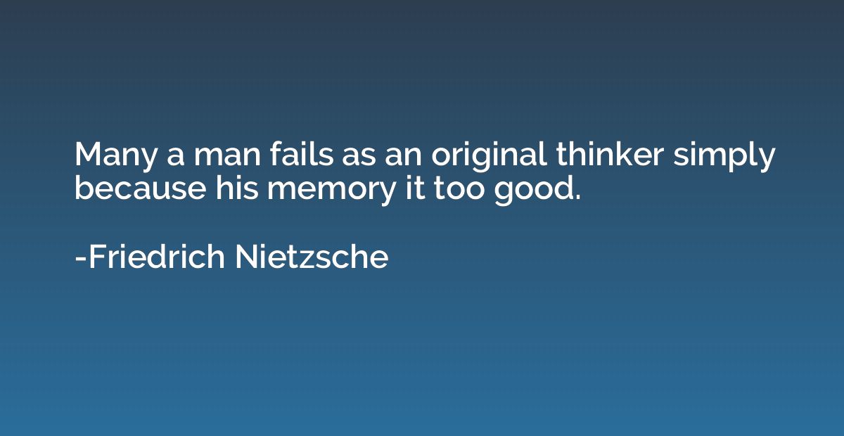 Many a man fails as an original thinker simply because his m