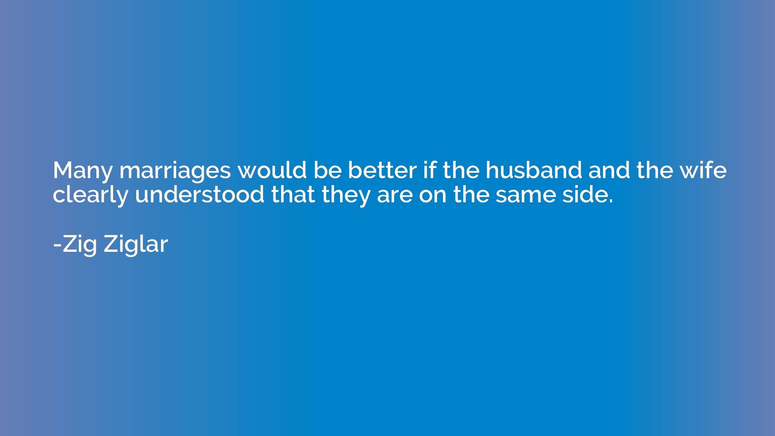 Many marriages would be better if the husband and the wife c