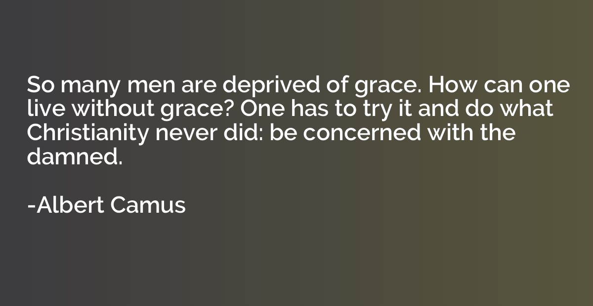 So many men are deprived of grace. How can one live without 