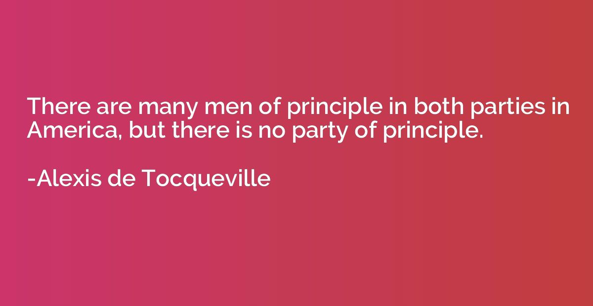 There are many men of principle in both parties in America, 