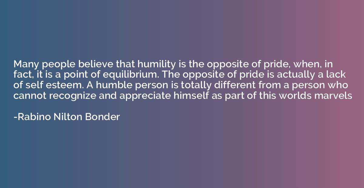 Many people believe that humility is the opposite of pride, 