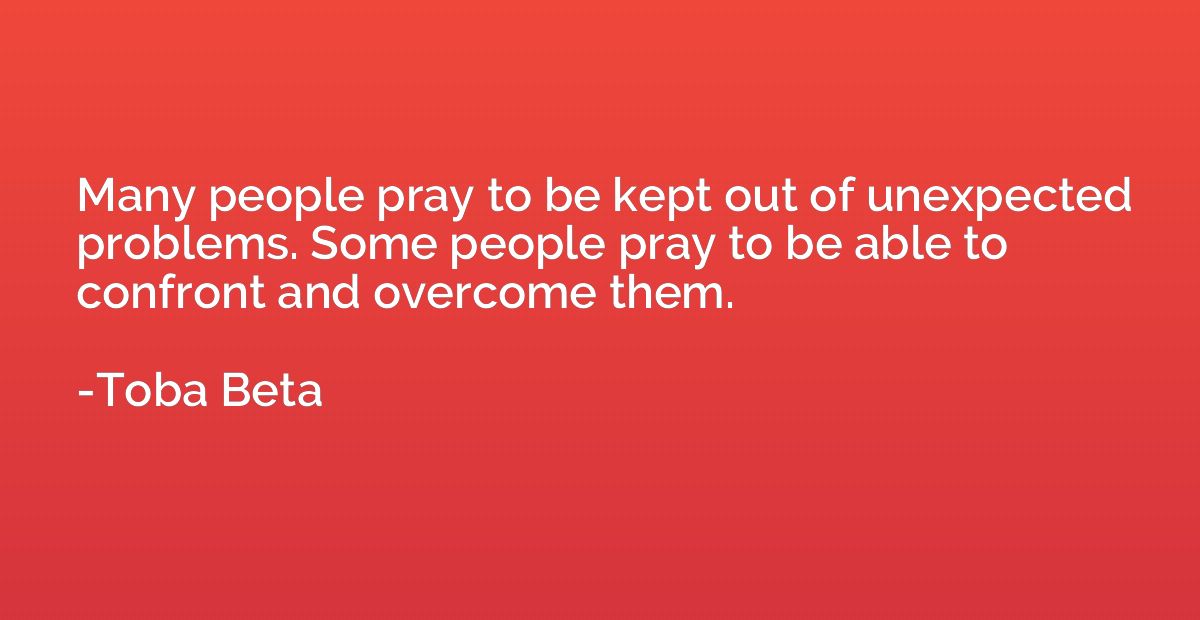 Many people pray to be kept out of unexpected problems. Some