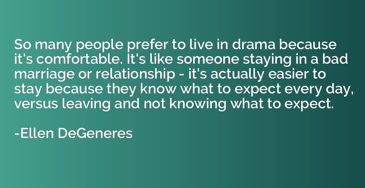 So many people prefer to live in drama because it's comforta