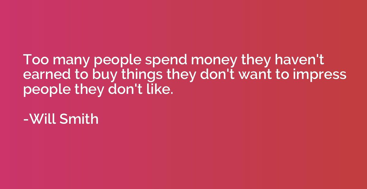 Too many people spend money they haven't earned to buy thing