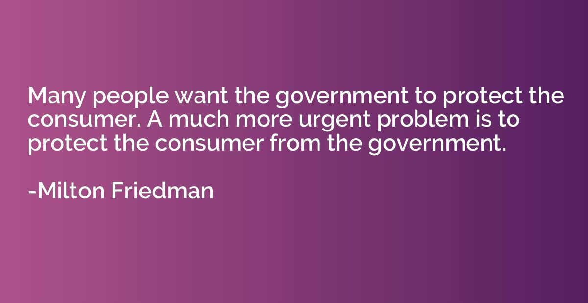 Many people want the government to protect the consumer. A m