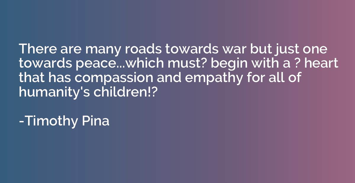 There are many roads towards war but just one towards peace.