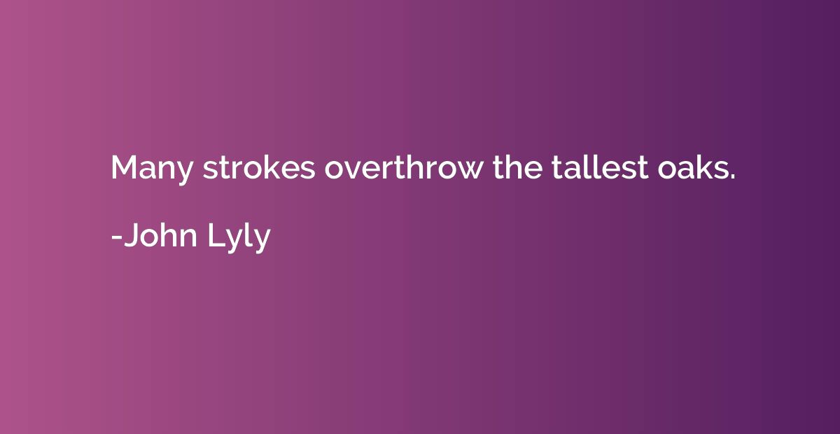 Many strokes overthrow the tallest oaks.