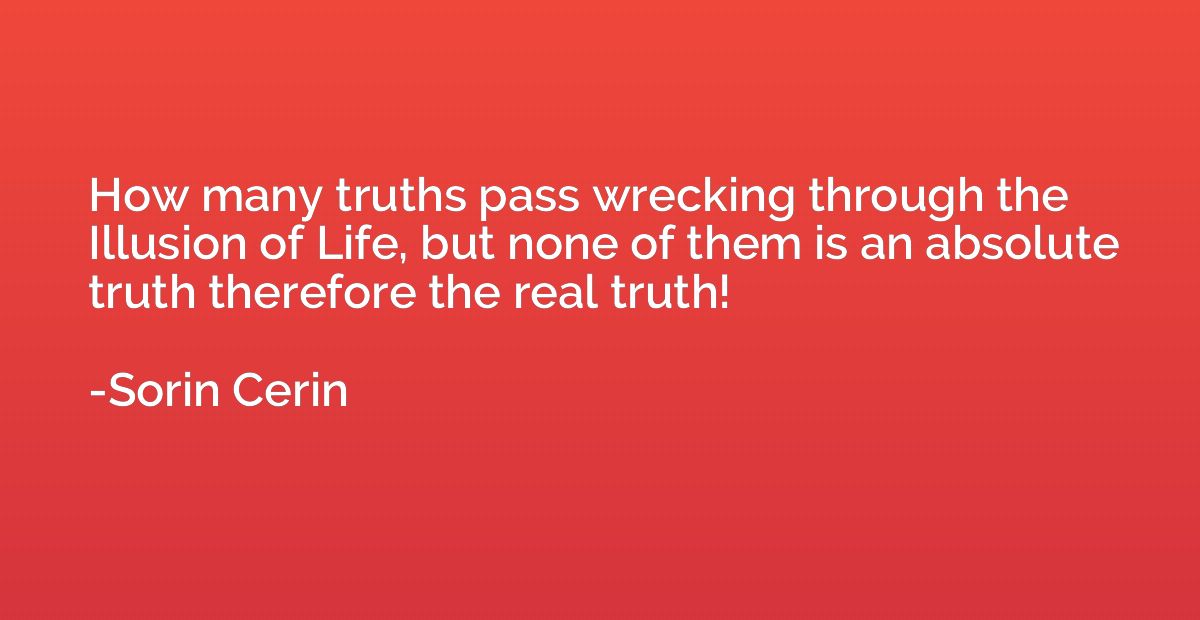 How many truths pass wrecking through the Illusion of Life, 