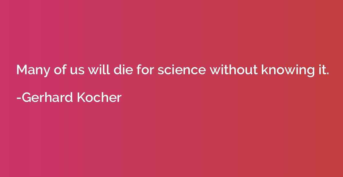 Many of us will die for science without knowing it.