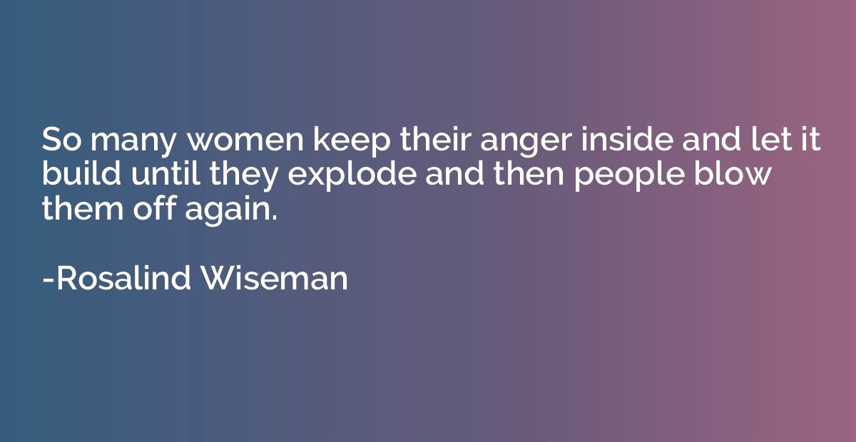 So many women keep their anger inside and let it build until