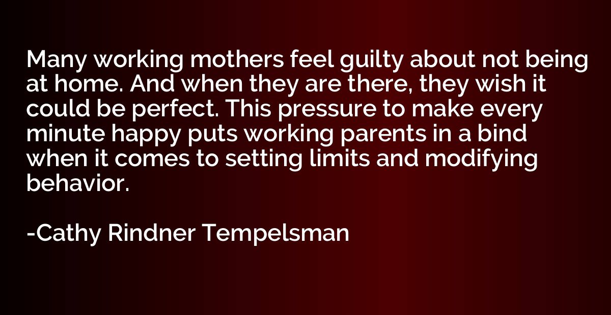 Many working mothers feel guilty about not being at home. An