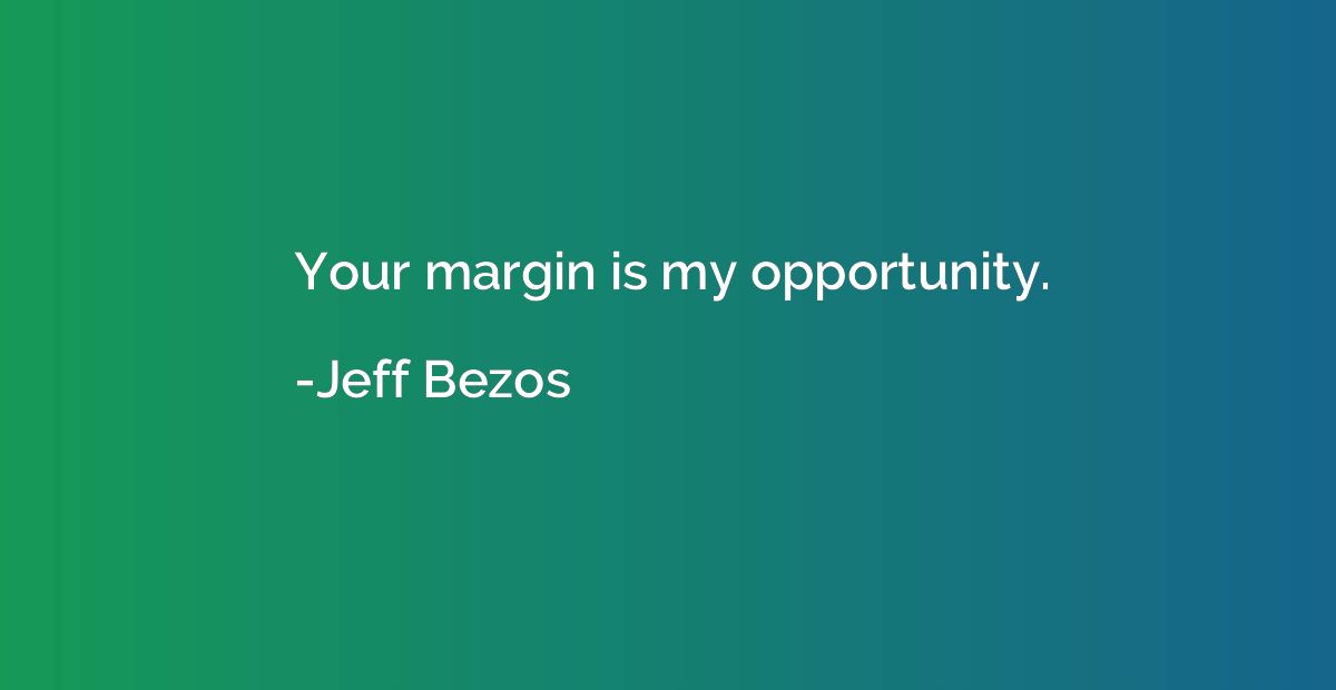 Your margin is my opportunity.
