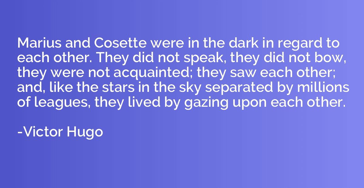 Marius and Cosette were in the dark in regard to each other.