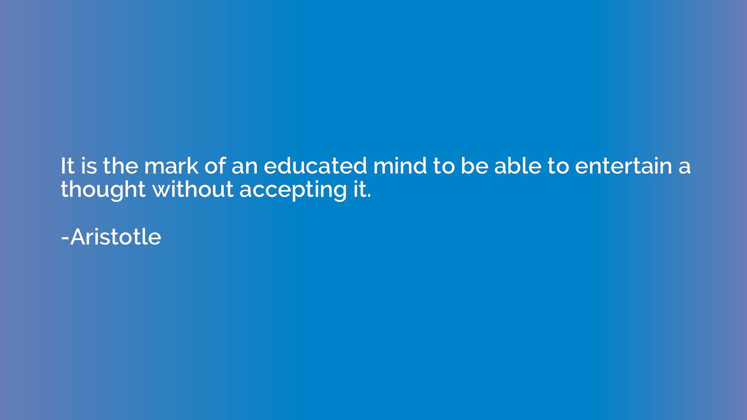 It is the mark of an educated mind to be able to entertain a