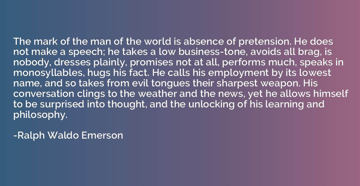 The mark of the man of the world is absence of pretension. H