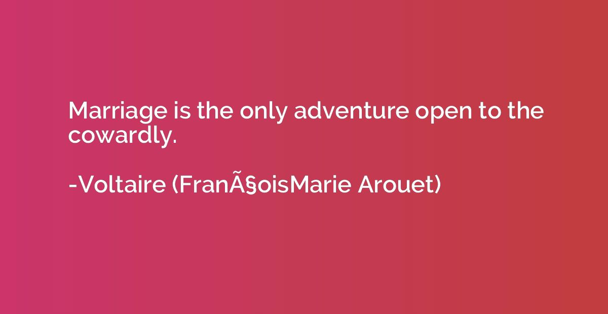 Marriage is the only adventure open to the cowardly.