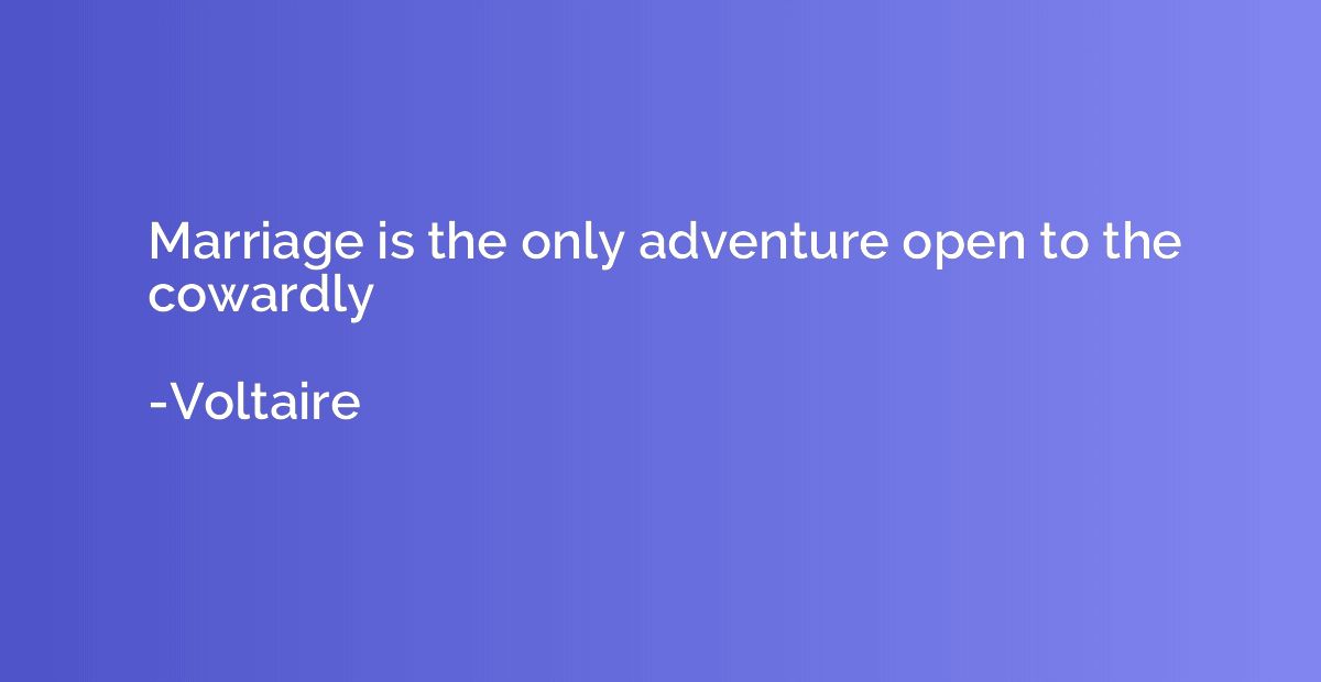 Marriage is the only adventure open to the cowardly