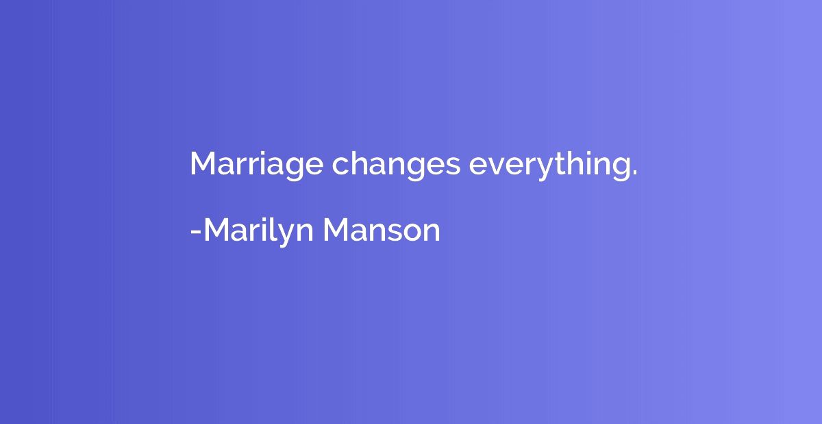 Marriage changes everything.