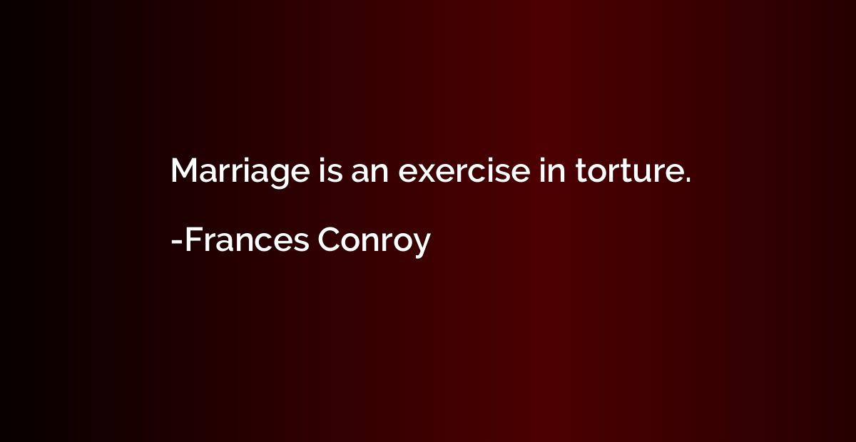 Marriage is an exercise in torture.