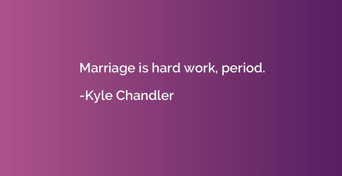 Marriage is hard work, period.