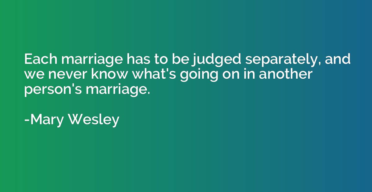 Each marriage has to be judged separately, and we never know