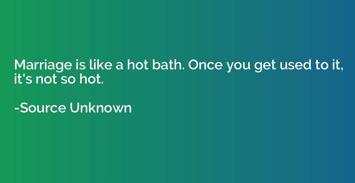 Marriage is like a hot bath. Once you get used to it, it's n
